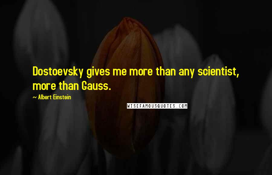 Albert Einstein Quotes: Dostoevsky gives me more than any scientist, more than Gauss.