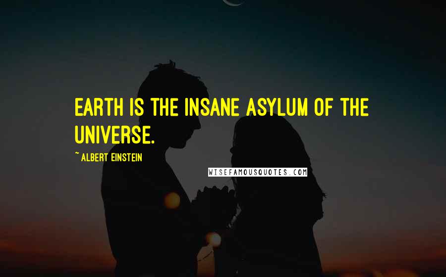Albert Einstein Quotes: Earth is the insane asylum of the universe.