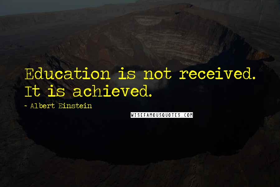 Albert Einstein Quotes: Education is not received. It is achieved.