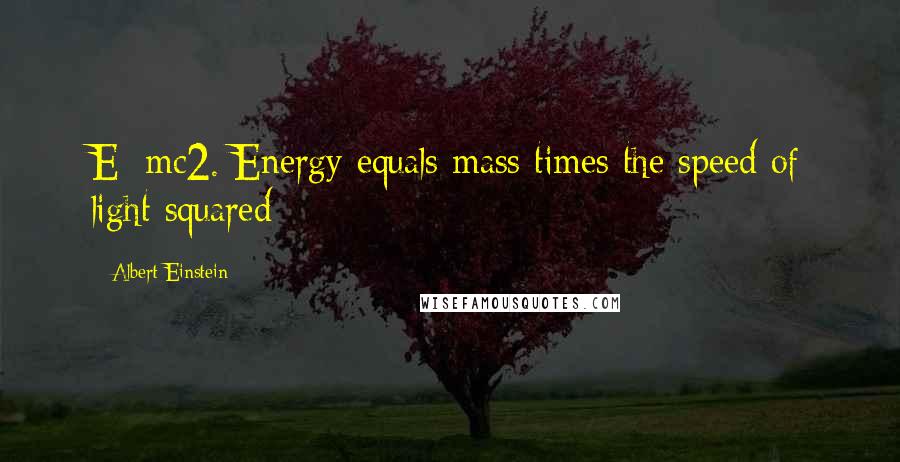 Albert Einstein Quotes: E=mc2. Energy equals mass times the speed of light squared