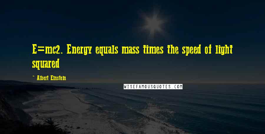 Albert Einstein Quotes: E=mc2. Energy equals mass times the speed of light squared