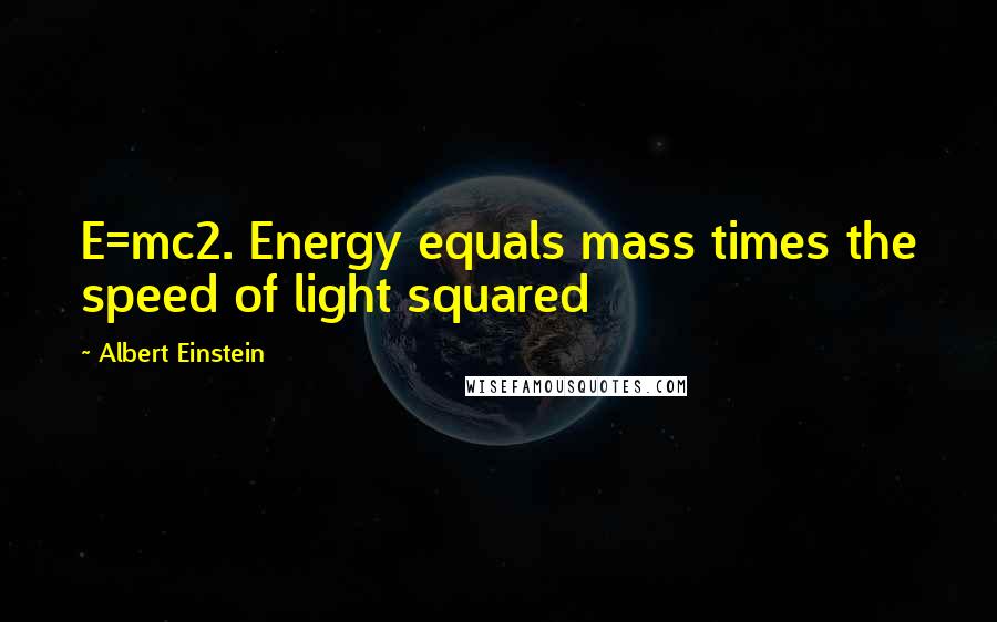 Albert Einstein Quotes: E=mc2. Energy equals mass times the speed of light squared