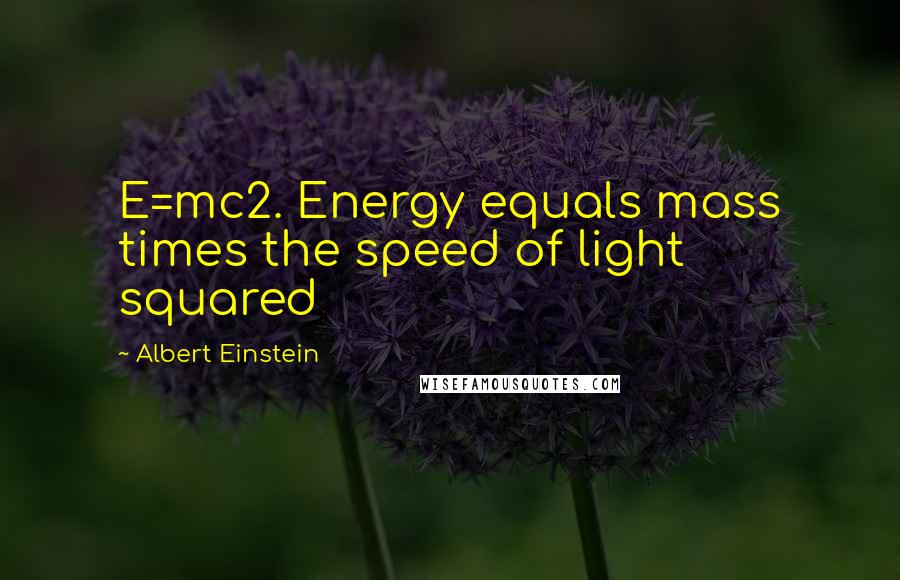 Albert Einstein Quotes: E=mc2. Energy equals mass times the speed of light squared