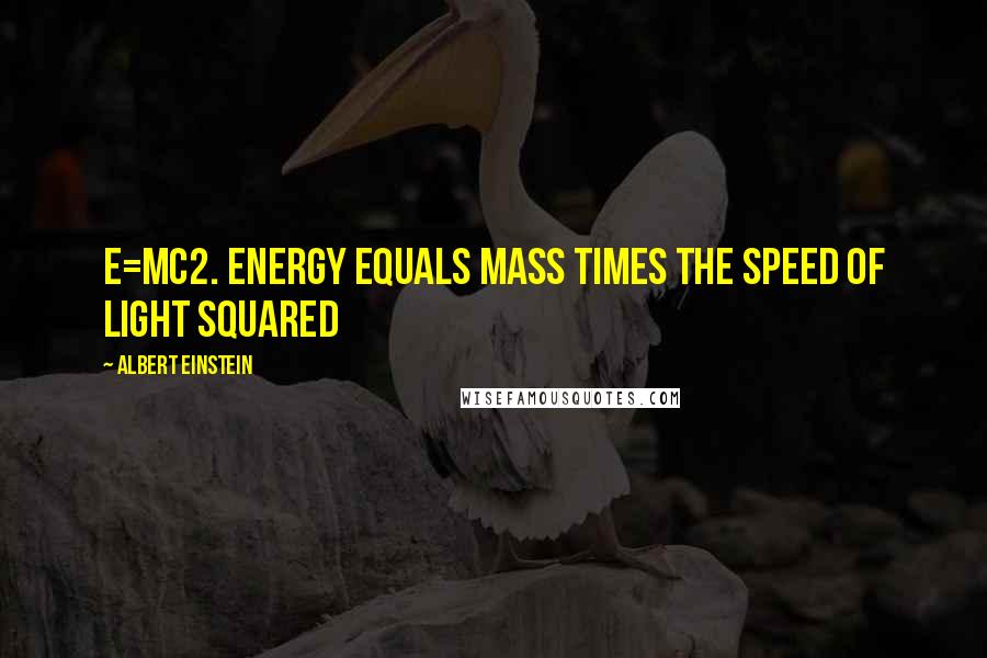 Albert Einstein Quotes: E=mc2. Energy equals mass times the speed of light squared