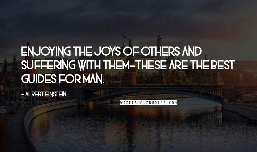 Albert Einstein Quotes: Enjoying the joys of others and suffering with them-these are the best guides for man.