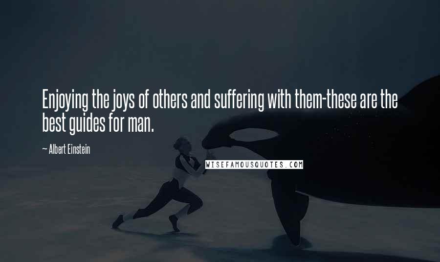 Albert Einstein Quotes: Enjoying the joys of others and suffering with them-these are the best guides for man.