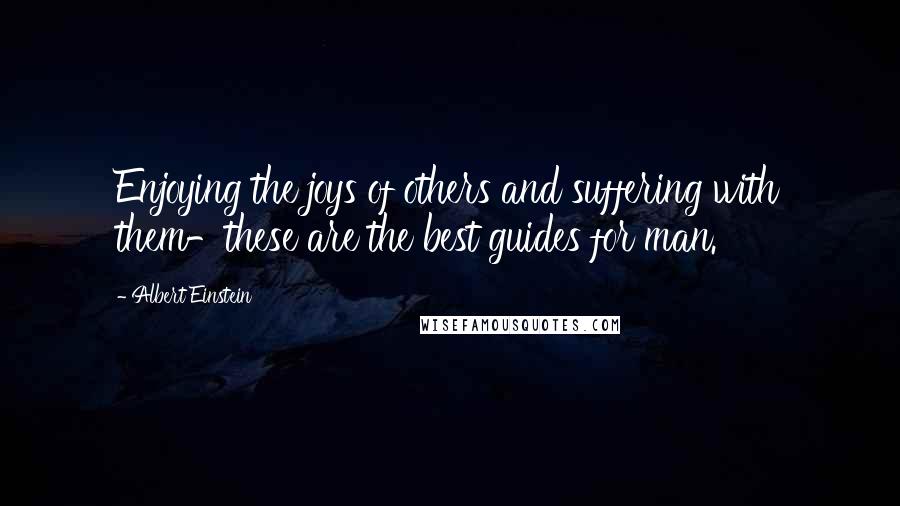 Albert Einstein Quotes: Enjoying the joys of others and suffering with them-these are the best guides for man.