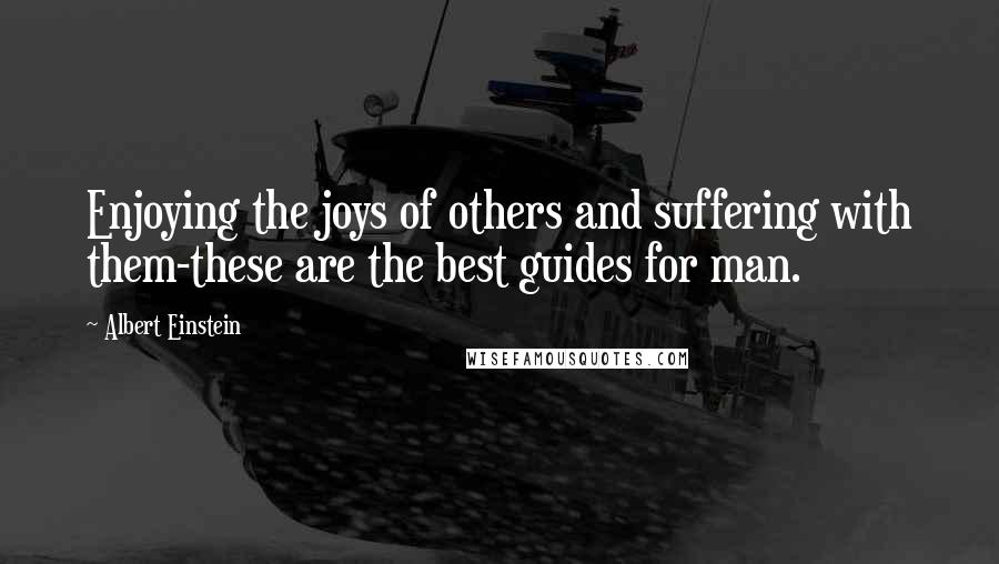 Albert Einstein Quotes: Enjoying the joys of others and suffering with them-these are the best guides for man.