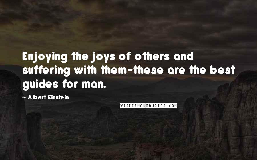 Albert Einstein Quotes: Enjoying the joys of others and suffering with them-these are the best guides for man.