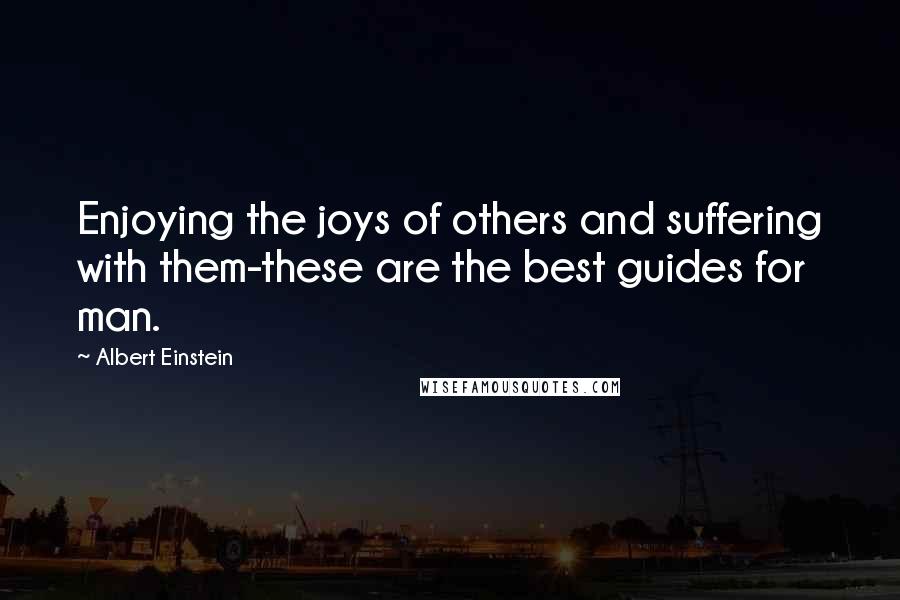 Albert Einstein Quotes: Enjoying the joys of others and suffering with them-these are the best guides for man.