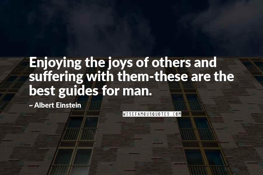 Albert Einstein Quotes: Enjoying the joys of others and suffering with them-these are the best guides for man.