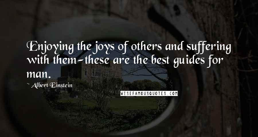 Albert Einstein Quotes: Enjoying the joys of others and suffering with them-these are the best guides for man.