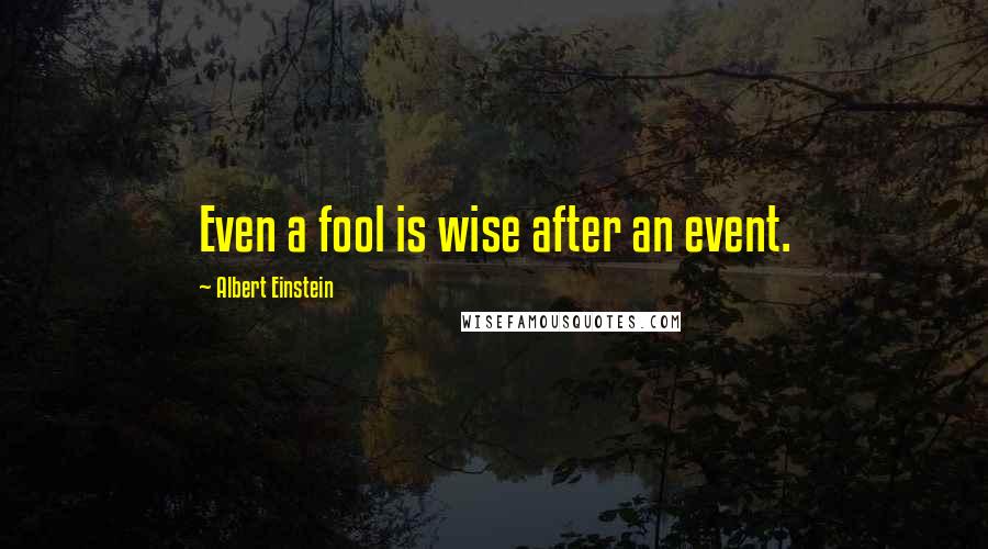 Albert Einstein Quotes: Even a fool is wise after an event.