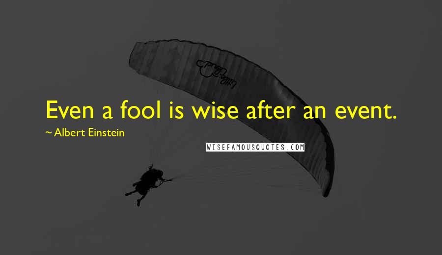 Albert Einstein Quotes: Even a fool is wise after an event.