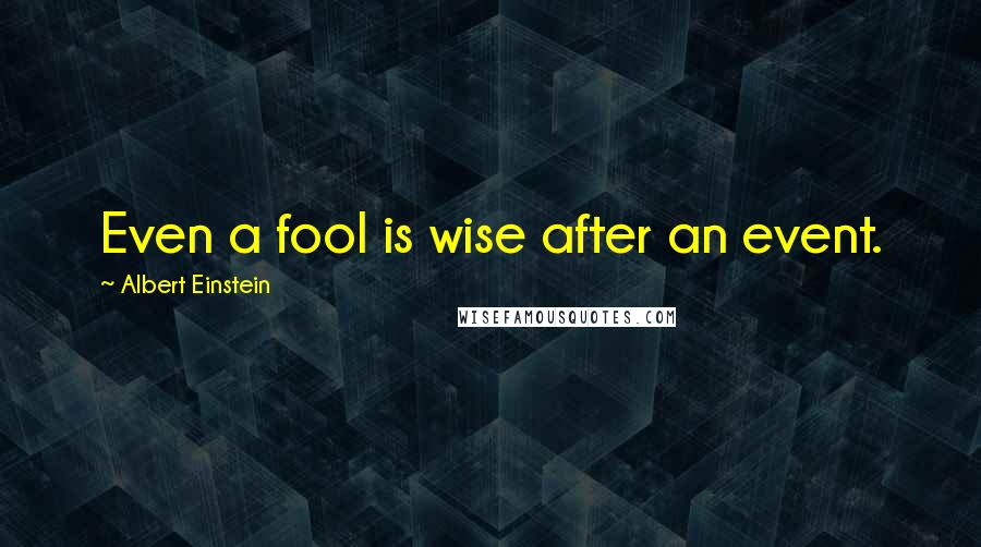 Albert Einstein Quotes: Even a fool is wise after an event.