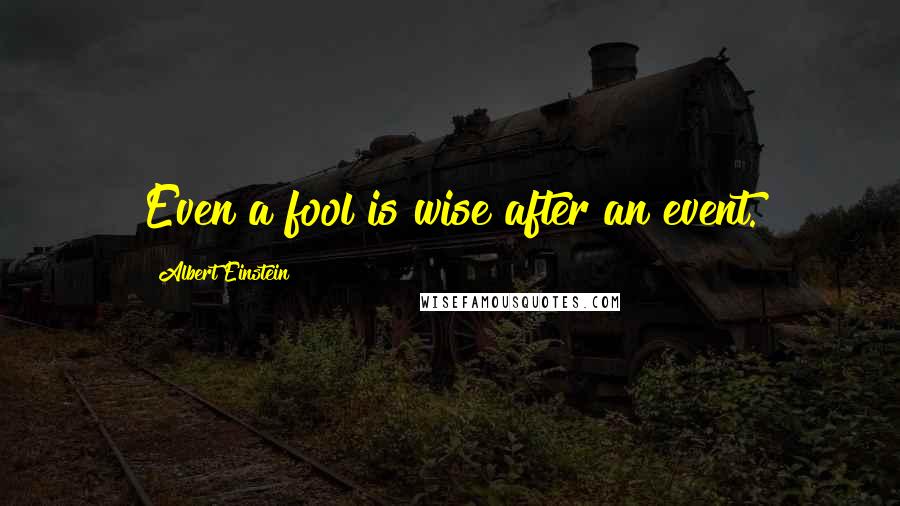 Albert Einstein Quotes: Even a fool is wise after an event.