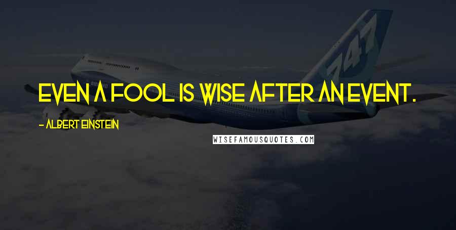 Albert Einstein Quotes: Even a fool is wise after an event.