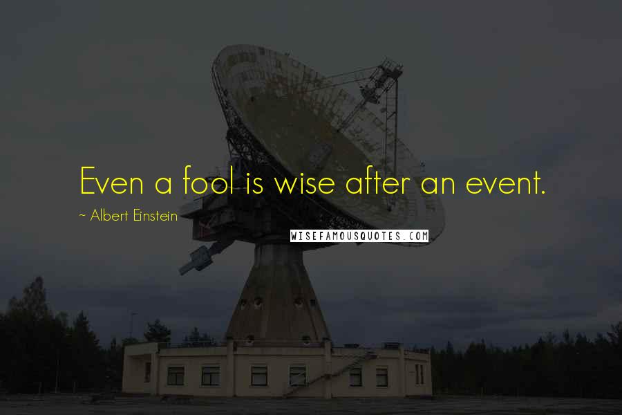 Albert Einstein Quotes: Even a fool is wise after an event.
