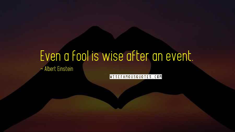 Albert Einstein Quotes: Even a fool is wise after an event.