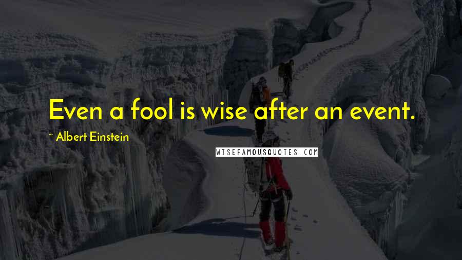 Albert Einstein Quotes: Even a fool is wise after an event.