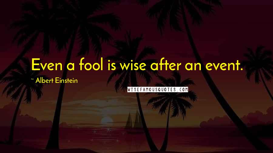 Albert Einstein Quotes: Even a fool is wise after an event.