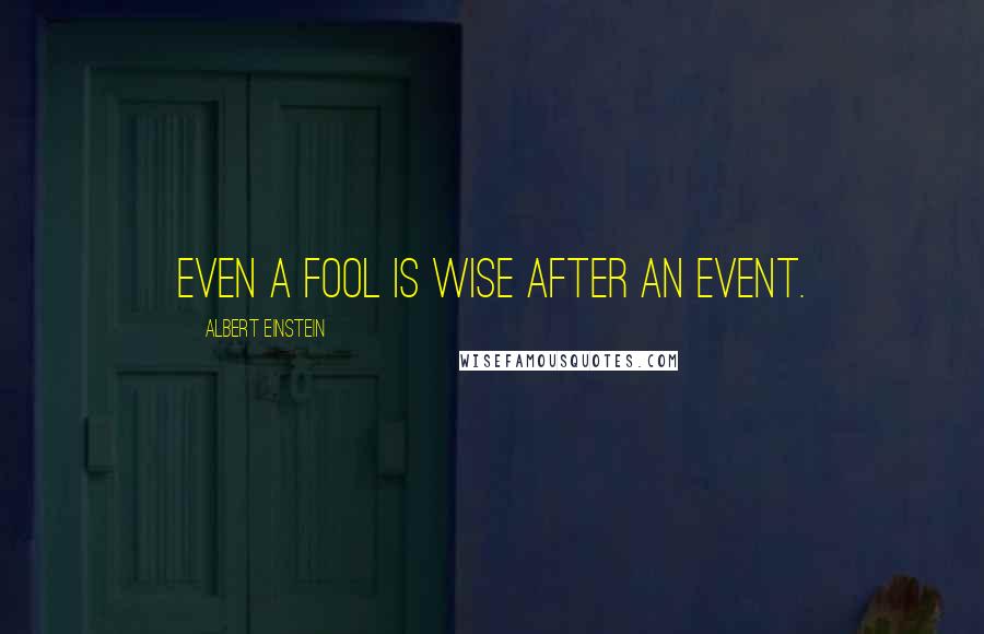 Albert Einstein Quotes: Even a fool is wise after an event.