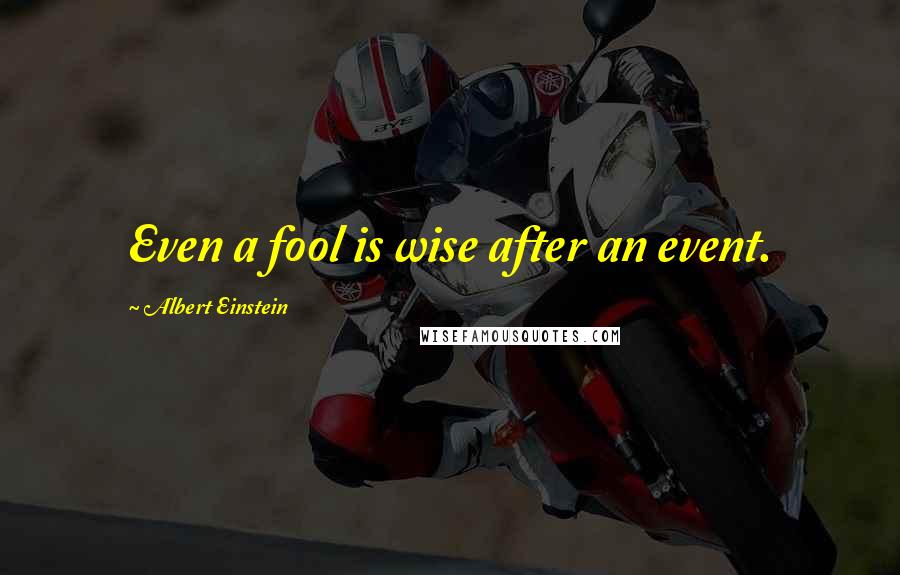 Albert Einstein Quotes: Even a fool is wise after an event.