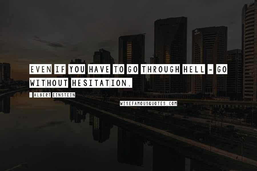 Albert Einstein Quotes: Even if you have to go through hell - go without hesitation.
