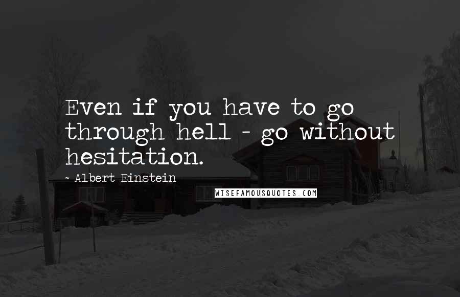Albert Einstein Quotes: Even if you have to go through hell - go without hesitation.