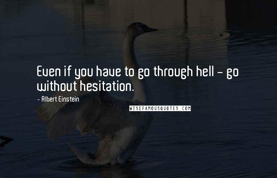 Albert Einstein Quotes: Even if you have to go through hell - go without hesitation.