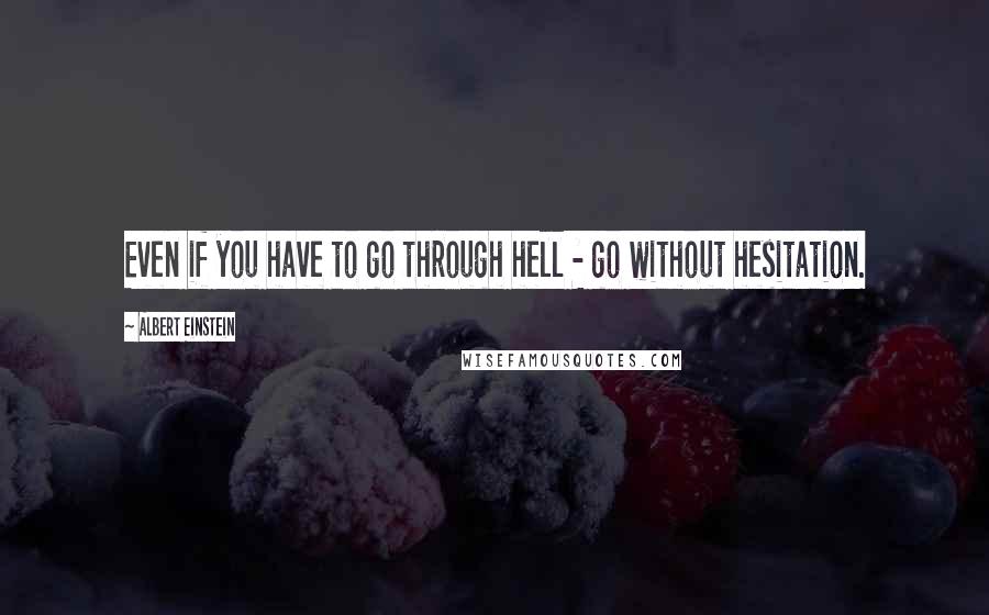 Albert Einstein Quotes: Even if you have to go through hell - go without hesitation.