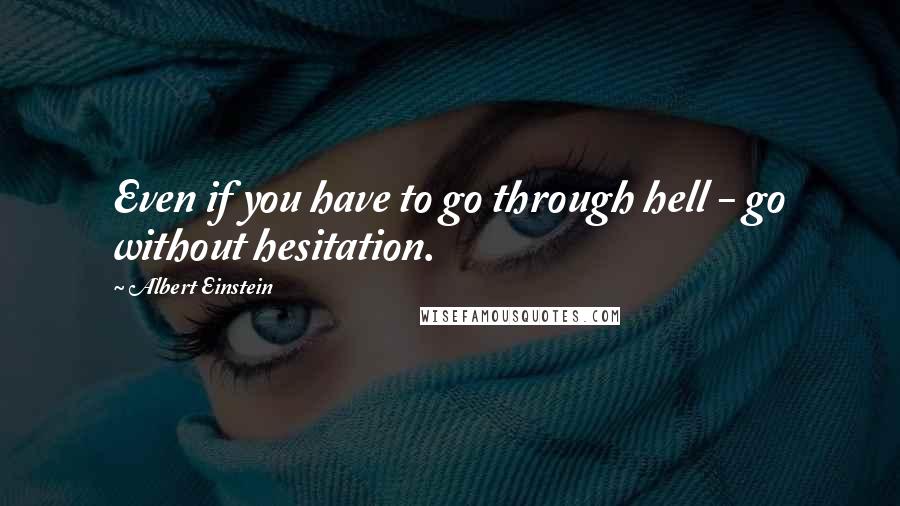 Albert Einstein Quotes: Even if you have to go through hell - go without hesitation.
