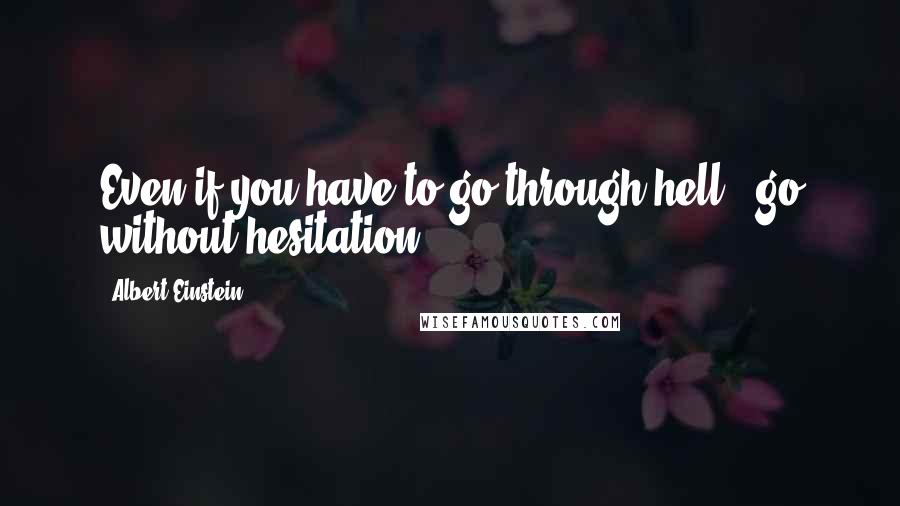 Albert Einstein Quotes: Even if you have to go through hell - go without hesitation.