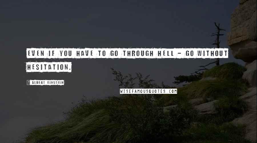 Albert Einstein Quotes: Even if you have to go through hell - go without hesitation.