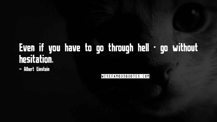 Albert Einstein Quotes: Even if you have to go through hell - go without hesitation.