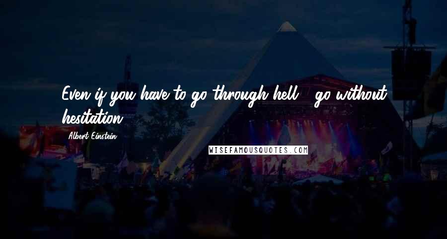 Albert Einstein Quotes: Even if you have to go through hell - go without hesitation.