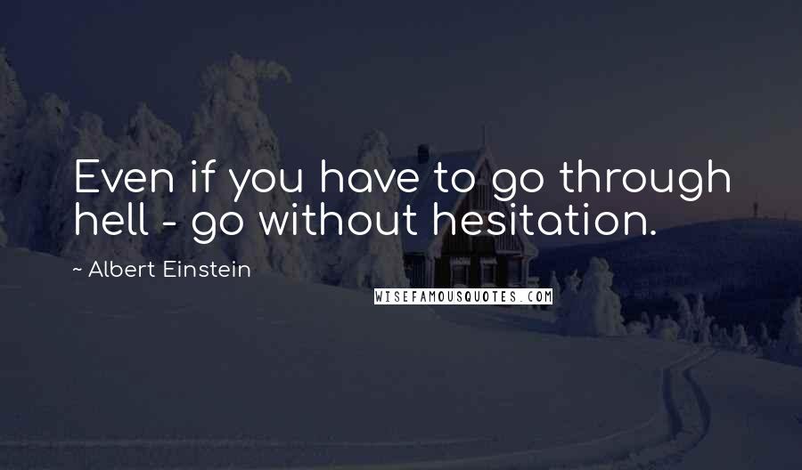 Albert Einstein Quotes: Even if you have to go through hell - go without hesitation.