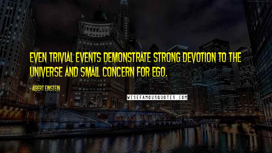 Albert Einstein Quotes: Even trivial events demonstrate strong devotion to the Universe and small concern for ego.