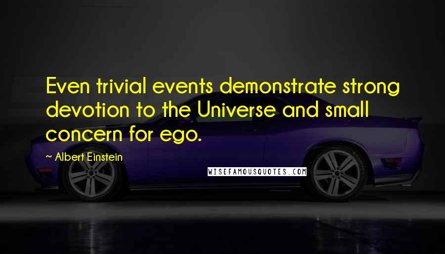 Albert Einstein Quotes: Even trivial events demonstrate strong devotion to the Universe and small concern for ego.