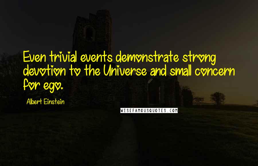 Albert Einstein Quotes: Even trivial events demonstrate strong devotion to the Universe and small concern for ego.