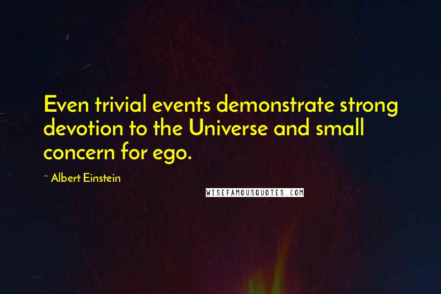 Albert Einstein Quotes: Even trivial events demonstrate strong devotion to the Universe and small concern for ego.