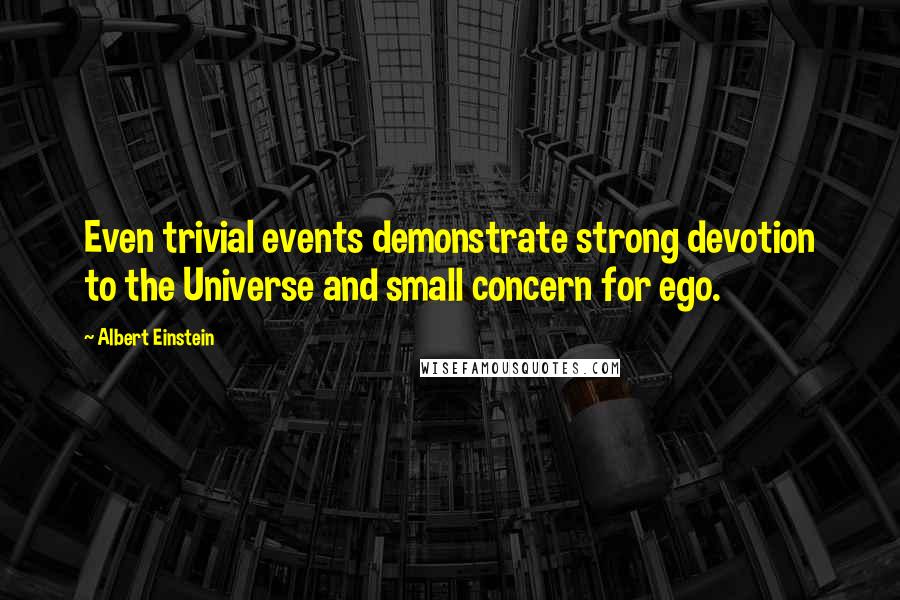 Albert Einstein Quotes: Even trivial events demonstrate strong devotion to the Universe and small concern for ego.