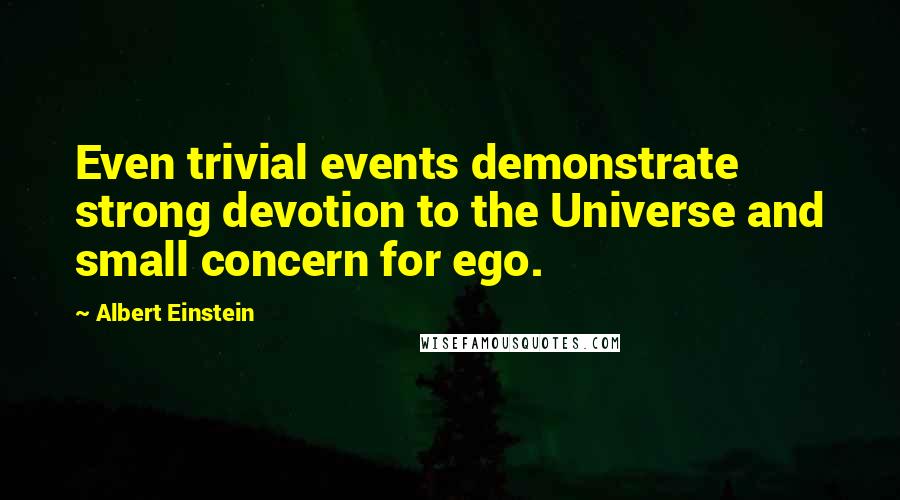 Albert Einstein Quotes: Even trivial events demonstrate strong devotion to the Universe and small concern for ego.