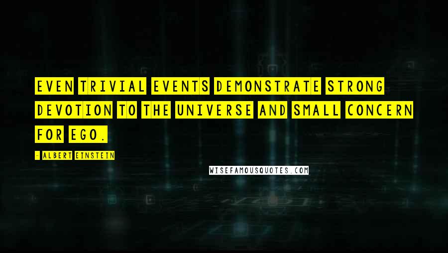 Albert Einstein Quotes: Even trivial events demonstrate strong devotion to the Universe and small concern for ego.