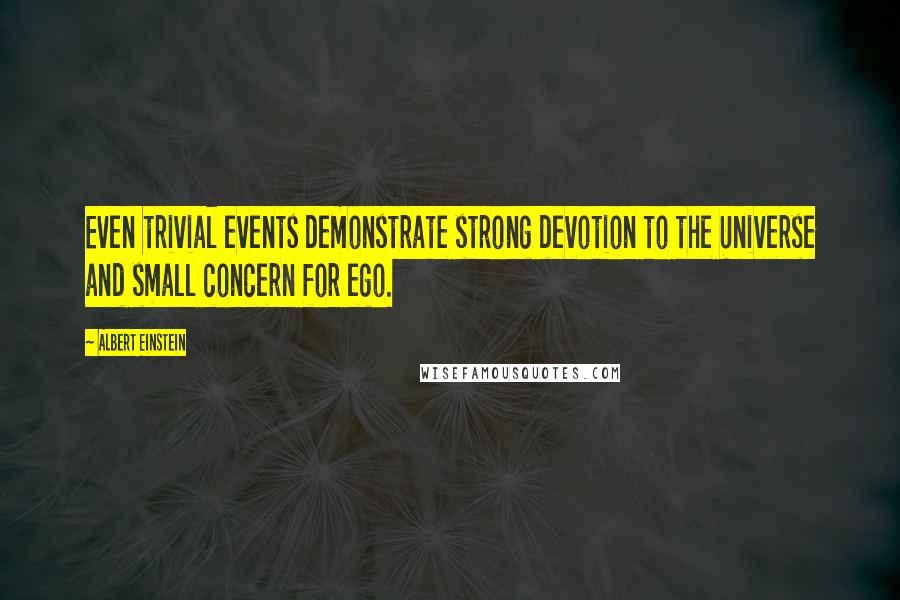 Albert Einstein Quotes: Even trivial events demonstrate strong devotion to the Universe and small concern for ego.