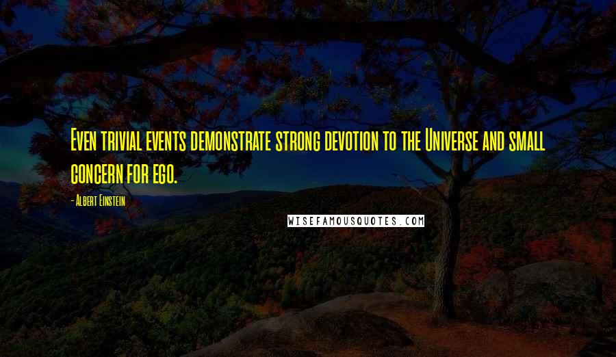 Albert Einstein Quotes: Even trivial events demonstrate strong devotion to the Universe and small concern for ego.