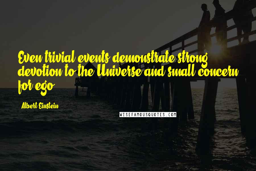 Albert Einstein Quotes: Even trivial events demonstrate strong devotion to the Universe and small concern for ego.