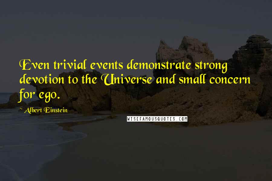 Albert Einstein Quotes: Even trivial events demonstrate strong devotion to the Universe and small concern for ego.