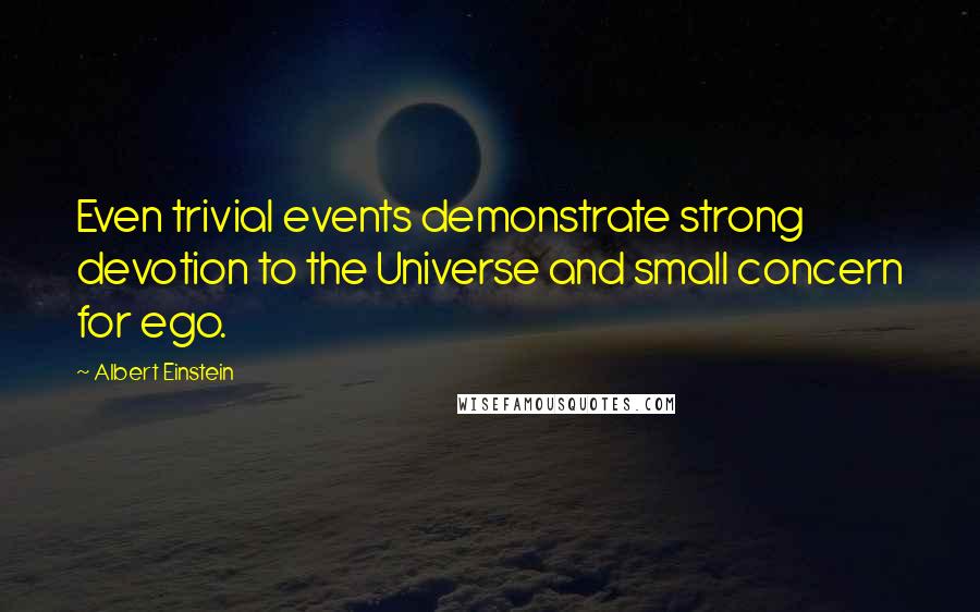 Albert Einstein Quotes: Even trivial events demonstrate strong devotion to the Universe and small concern for ego.