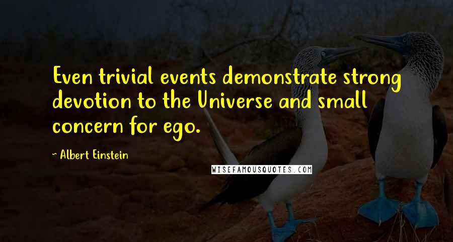 Albert Einstein Quotes: Even trivial events demonstrate strong devotion to the Universe and small concern for ego.